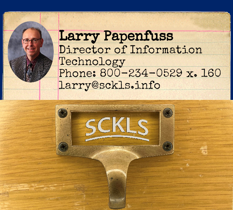 Larry Papenfuss / Director of Information Technology / Phone: 800-234-0529 x 160 / larry@sckls.info