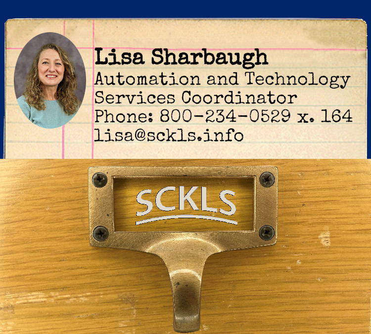 Lisa Sharbaugh / Automation and Technology Services Coordinator / Phone: 800-234-0529 x 164 / lisa@sckls.info